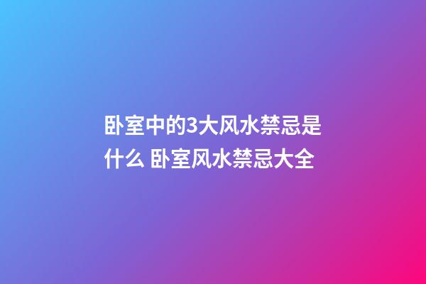 卧室中的3大风水禁忌是什么 卧室风水禁忌大全